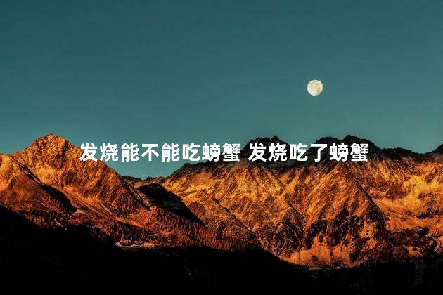 发烧能不能吃螃蟹 发烧吃了螃蟹